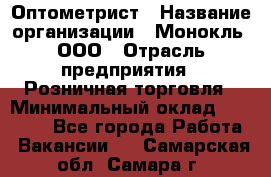 Оптометрист › Название организации ­ Монокль, ООО › Отрасль предприятия ­ Розничная торговля › Минимальный оклад ­ 25 000 - Все города Работа » Вакансии   . Самарская обл.,Самара г.